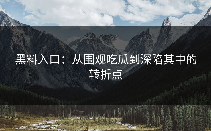 黑料入口：从围观吃瓜到深陷其中的转折点