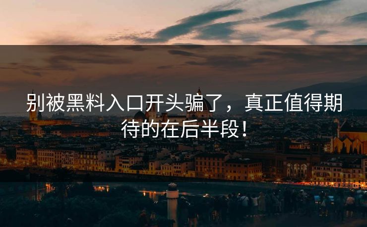 别被黑料入口开头骗了，真正值得期待的在后半段！