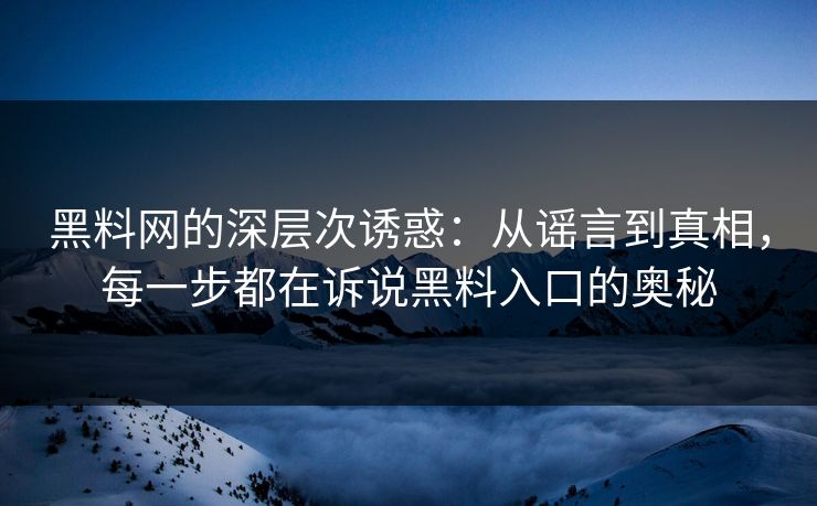 黑料网的深层次诱惑：从谣言到真相，每一步都在诉说黑料入口的奥秘